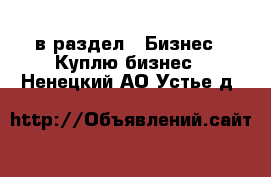  в раздел : Бизнес » Куплю бизнес . Ненецкий АО,Устье д.